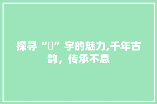 探寻“媞”字的魅力,千年古韵，传承不息