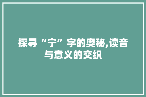 探寻“宁”字的奥秘,读音与意义的交织