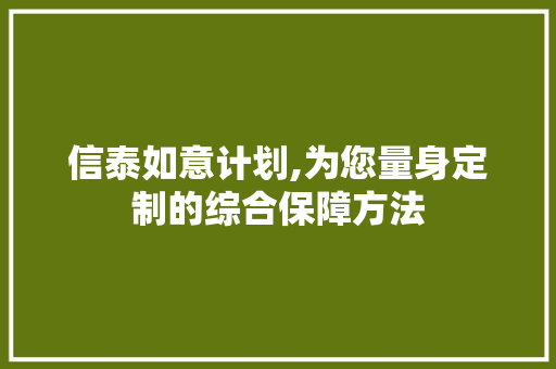 信泰如意计划,为您量身定制的综合保障方法