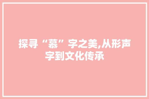 探寻“慕”字之美,从形声字到文化传承