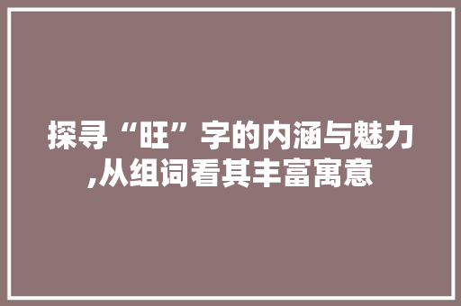 探寻“旺”字的内涵与魅力,从组词看其丰富寓意