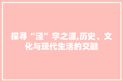 探寻“泾”字之源,历史、文化与现代生活的交融