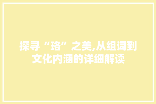 探寻“珞”之美,从组词到文化内涵的详细解读