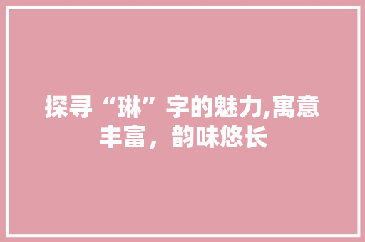 探寻“琳”字的魅力,寓意丰富，韵味悠长