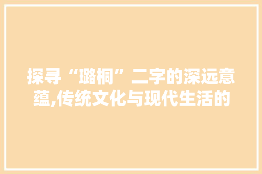 探寻“璐桐”二字的深远意蕴,传统文化与现代生活的交融