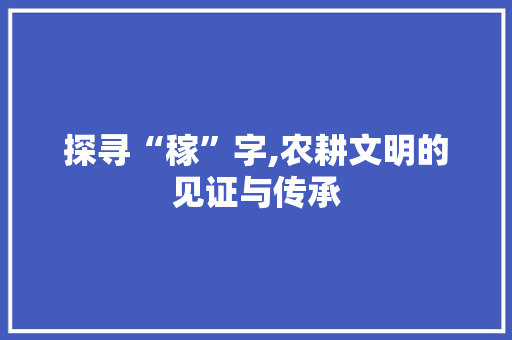 探寻“稼”字,农耕文明的见证与传承 短语