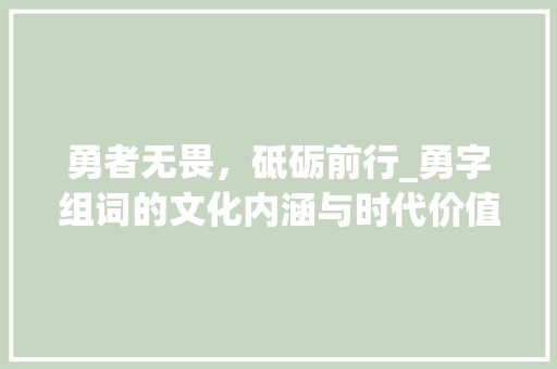 勇者无畏，砥砺前行_勇字组词的文化内涵与时代价值