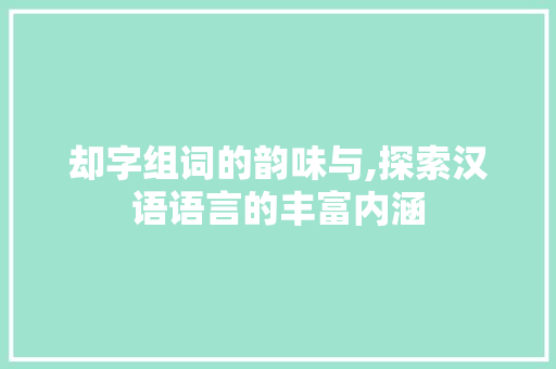 却字组词的韵味与,探索汉语语言的丰富内涵