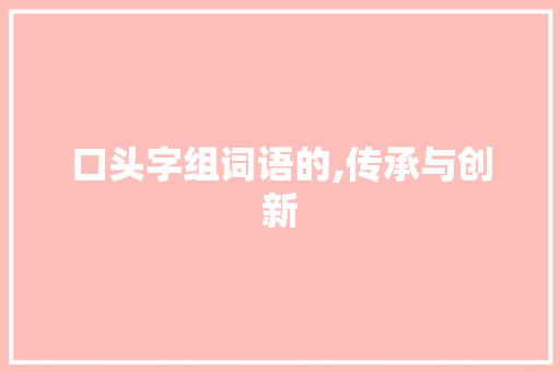 口头字组词语的,传承与创新
