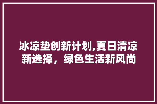 冰凉垫创新计划,夏日清凉新选择，绿色生活新风尚