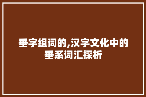 垂字组词的,汉字文化中的垂系词汇探析