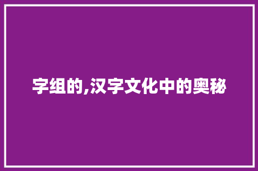 字组的,汉字文化中的奥秘