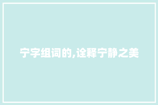 宁字组词的,诠释宁静之美