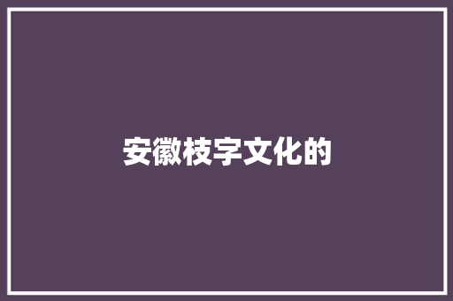 安徽枝字文化的