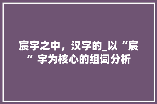 宸宇之中，汉字的_以“宸”字为核心的组词分析