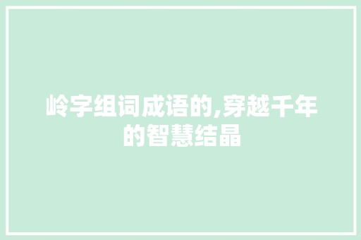 岭字组词成语的,穿越千年的智慧结晶 问答