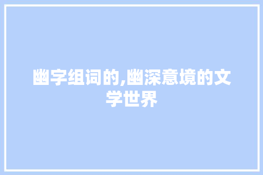 幽字组词的,幽深意境的文学世界