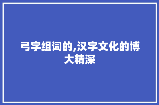 弓字组词的,汉字文化的博大精深