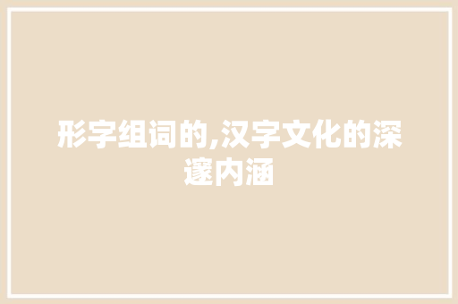 形字组词的,汉字文化的深邃内涵