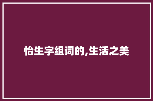 怡生字组词的,生活之美 诗词佳句