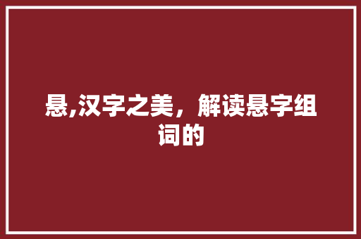 悬,汉字之美，解读悬字组词的