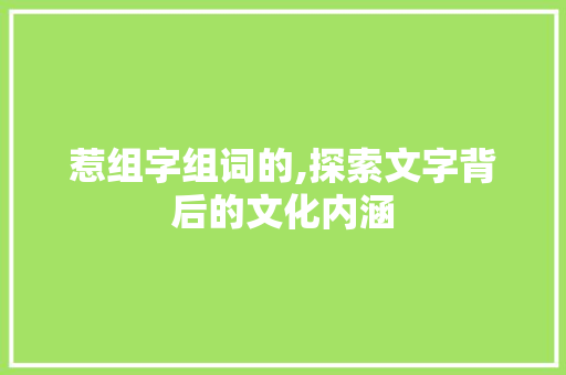 惹组字组词的,探索文字背后的文化内涵