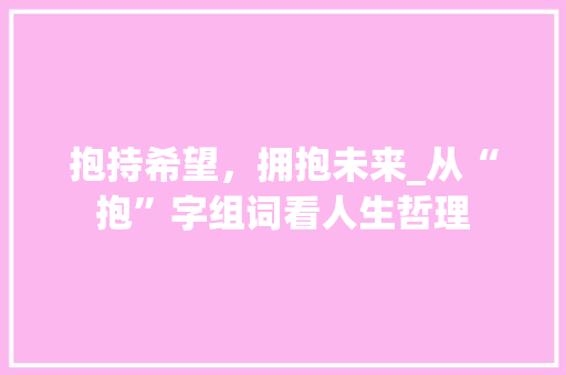 抱持希望，拥抱未来_从“抱”字组词看人生哲理