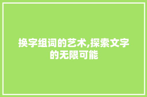 换字组词的艺术,探索文字的无限可能