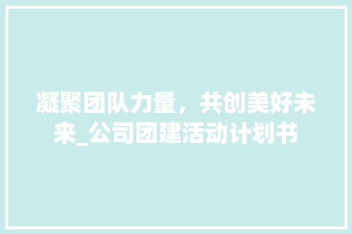 凝聚团队力量，共创美好未来_公司团建活动计划书