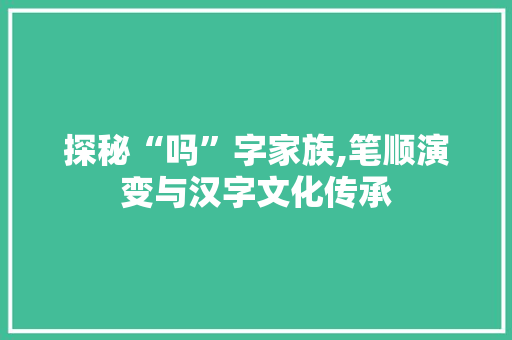 探秘“吗”字家族,笔顺演变与汉字文化传承