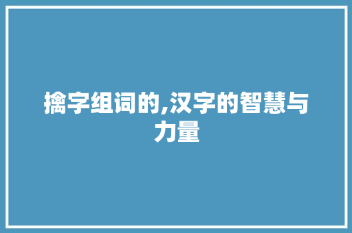 擒字组词的,汉字的智慧与力量