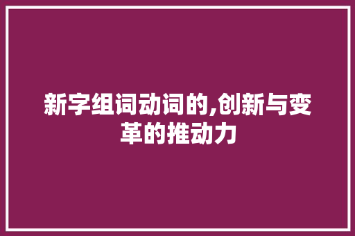 新字组词动词的,创新与变革的推动力
