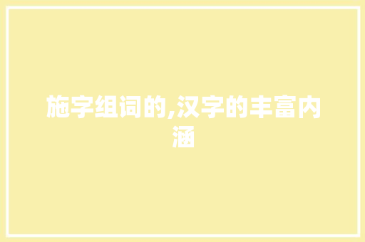 施字组词的,汉字的丰富内涵