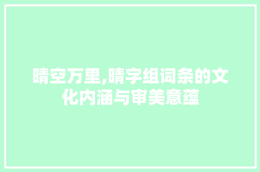 晴空万里,晴字组词条的文化内涵与审美意蕴