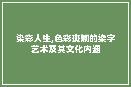 染彩人生,色彩斑斓的染字艺术及其文化内涵
