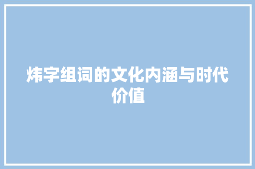 炜字组词的文化内涵与时代价值