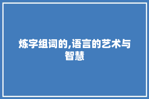 炼字组词的,语言的艺术与智慧