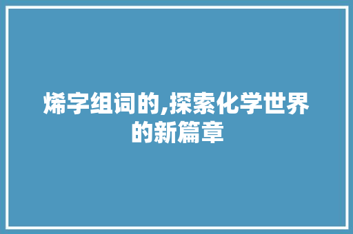 烯字组词的,探索化学世界的新篇章 成语汇编