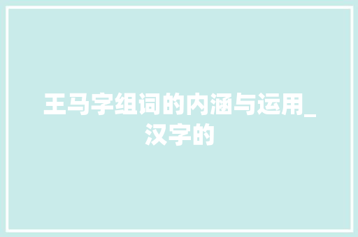 王马字组词的内涵与运用_汉字的