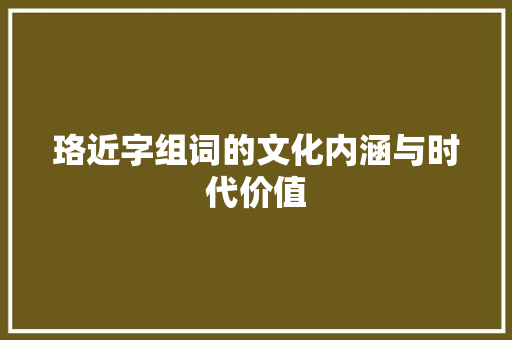 珞近字组词的文化内涵与时代价值 成语汇编