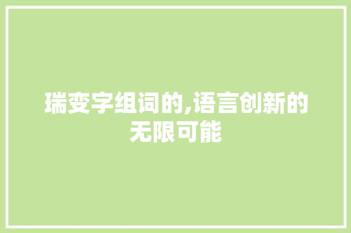 瑞变字组词的,语言创新的无限可能