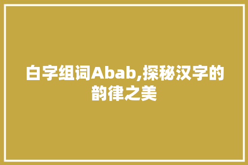 白字组词Abab,探秘汉字的韵律之美 汉字拼音