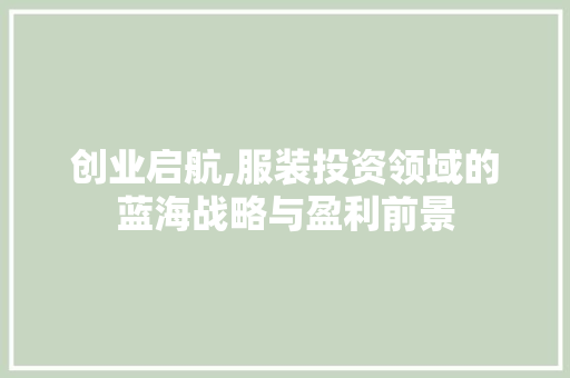 创业启航,服装投资领域的蓝海战略与盈利前景 反义词汇