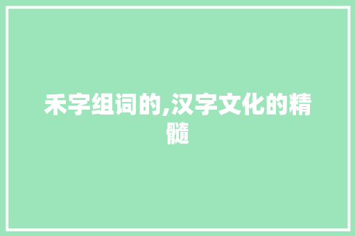 禾字组词的,汉字文化的精髓