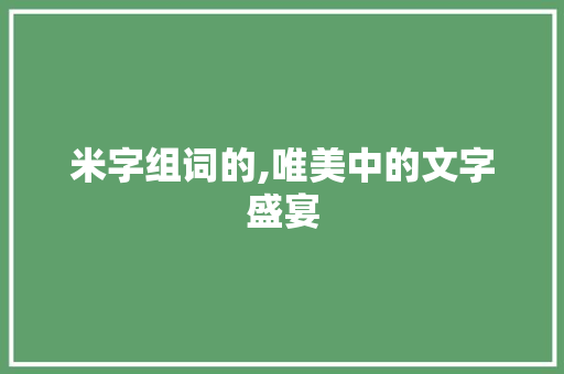 米字组词的,唯美中的文字盛宴 成语汇编