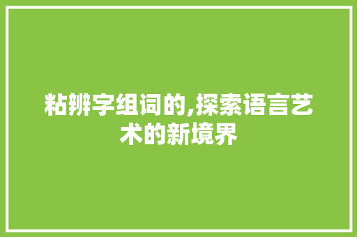 粘辨字组词的,探索语言艺术的新境界
