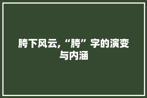 胯下风云,“胯”字的演变与内涵