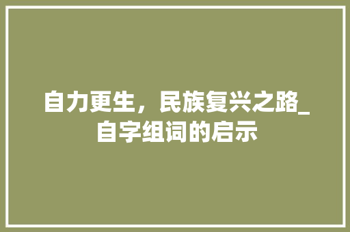 自力更生，民族复兴之路_自字组词的启示