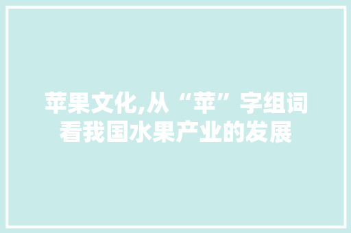 苹果文化,从“苹”字组词看我国水果产业的发展