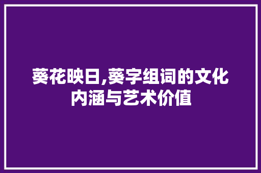 葵花映日,葵字组词的文化内涵与艺术价值